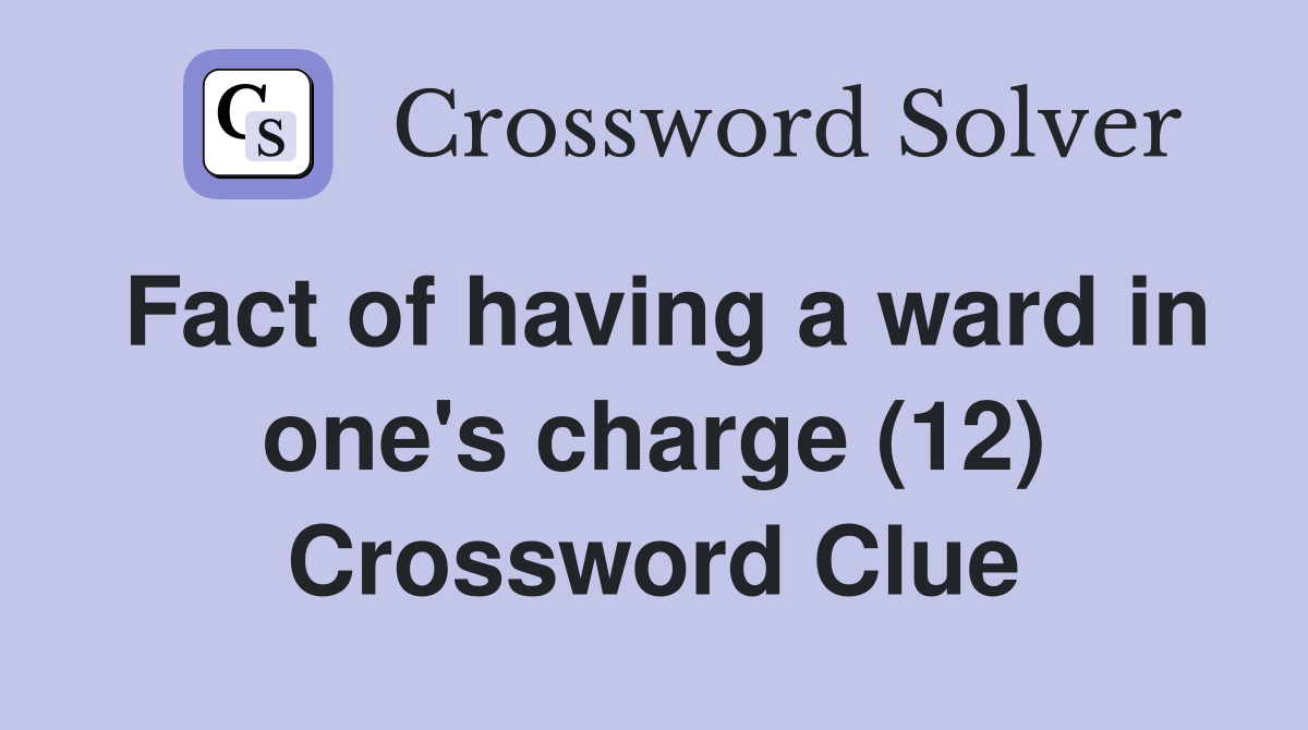 Fact of having a ward in one's charge (12) - Crossword Clue Answers